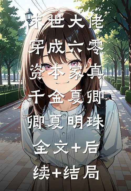 末世大佬，穿成六零资本家真千金夏卿卿夏明珠:全文+后续+结局