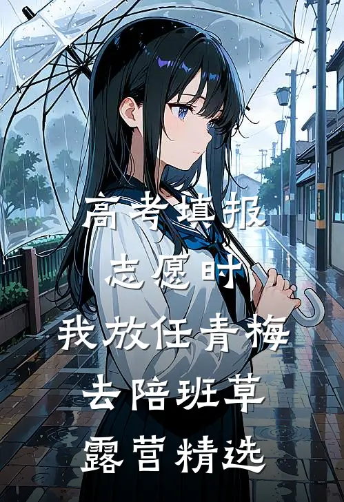 高考填报志愿时，我放任青梅去陪班草露营精选