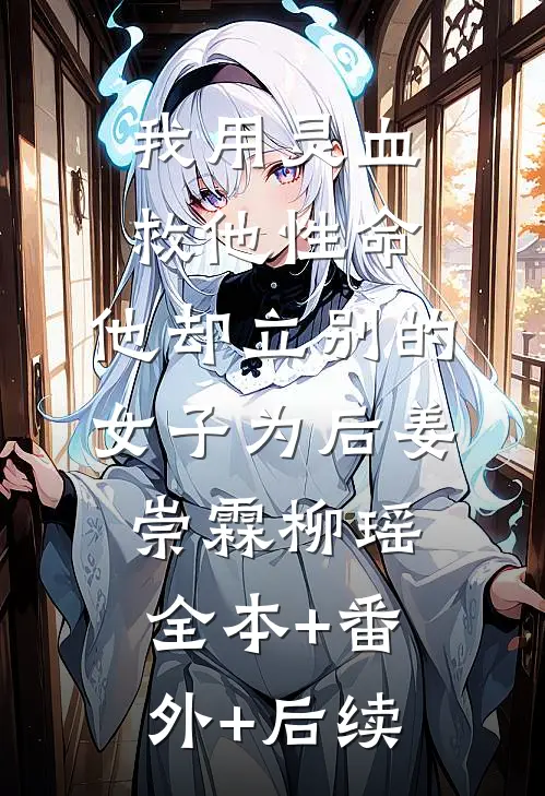 我用灵血救他性命，他却立别的女子为后姜崇霖柳瑶:全本+番外+后续