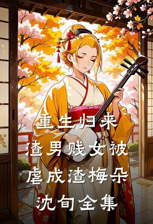 重生归来，渣男贱女被虐成渣梅朵沈旬全集