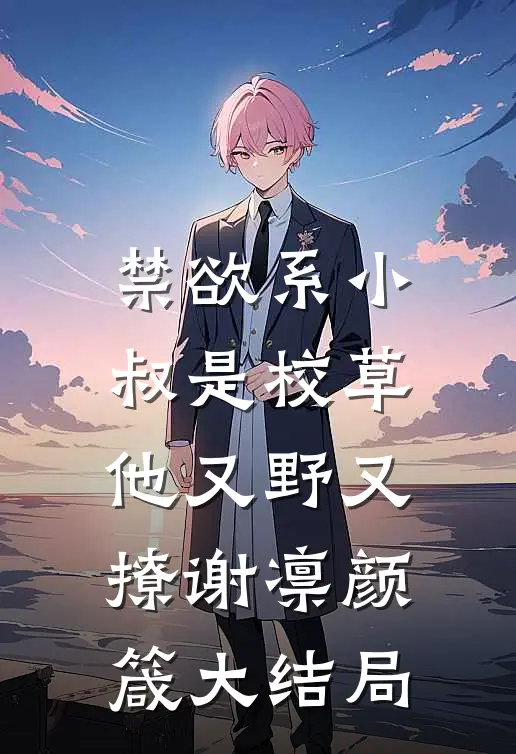 禁欲系小叔是校草，他又野又撩谢凛颜箴大结局