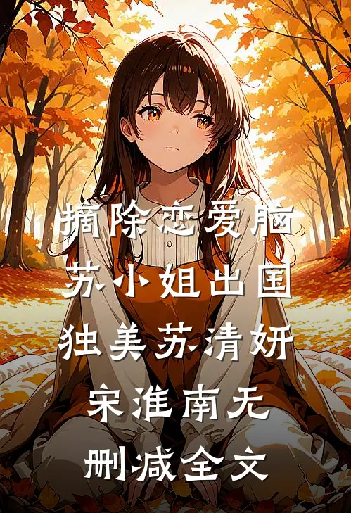 摘除恋爱脑，苏小姐出国独美苏清妍宋淮南无删减全文