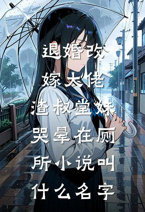 退婚改嫁大佬，渣叔堂妹哭晕在厕所小说叫什么名字