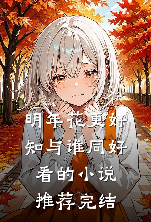 明年花更好，知与谁同好看的小说推荐完结
