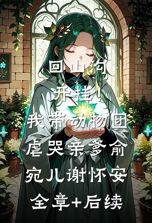 回山沟开挂！我带动物团虐哭亲爹俞宛儿谢怀安:全章+后续