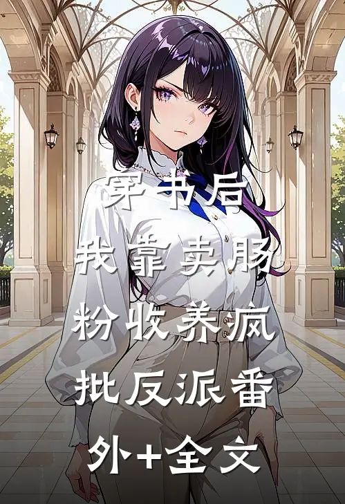 穿书后，我靠卖肠粉收养疯批反派(番外)+(全文)