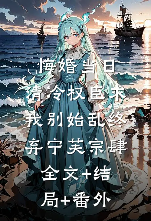 悔婚当日，清冷权臣求我别始乱终弃宁芙宗肆全文+结局+番外
