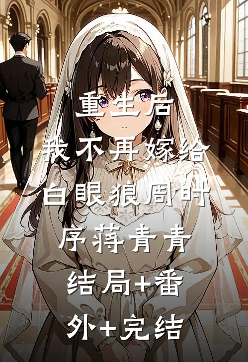重生后，我不再嫁给白眼狼周时序蒋青青:结局+番外+完结