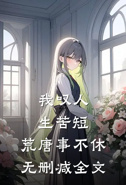 我叹人生苦短，荒唐事不休无删减全文