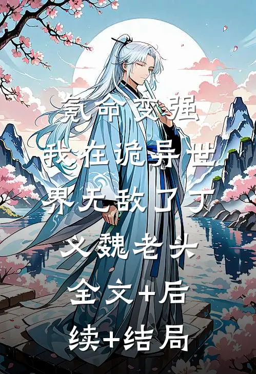 氪命变强，我在诡异世界无敌了丁义魏老头:全文+后续+结局