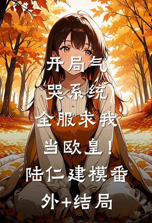 开局气哭系统，全服求我当欧皇！陆仁建模:(番外)+(结局)