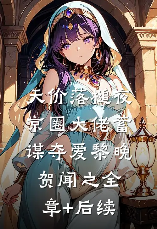天价落槌夜，京圈大佬蓄谋夺爱黎晚贺闻之全章+后续