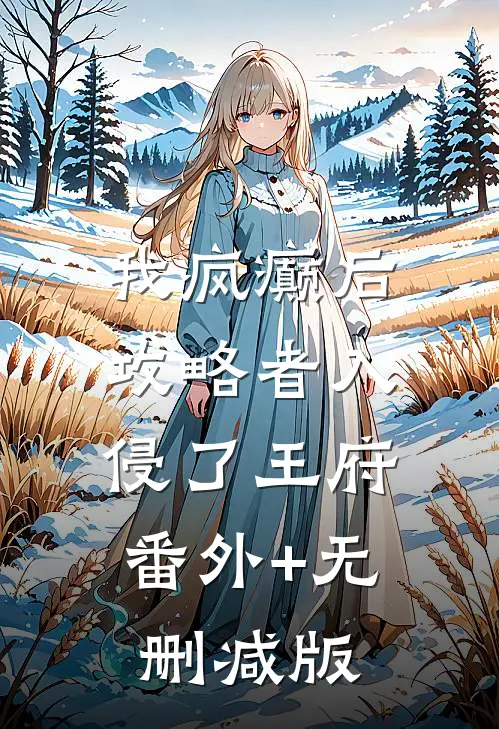 我疯癫后，攻略者入侵了王府:番外+无删减版