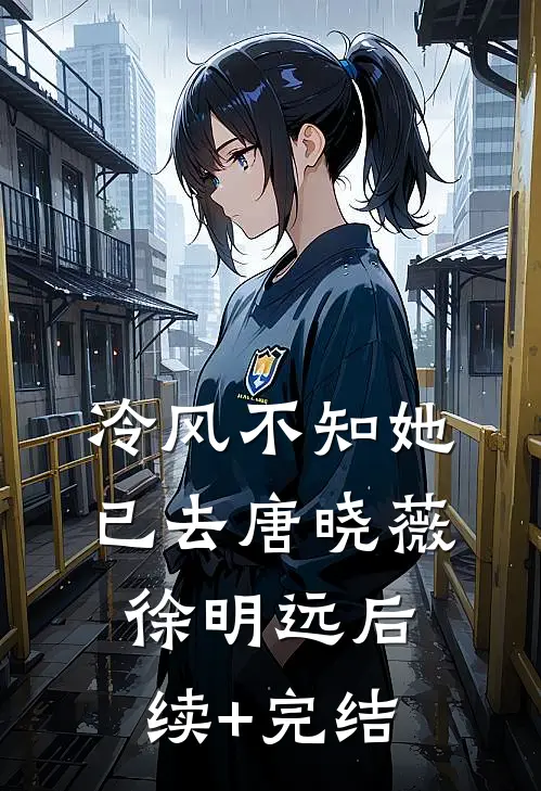 冷风不知她已去唐晓薇徐明远后续+完结