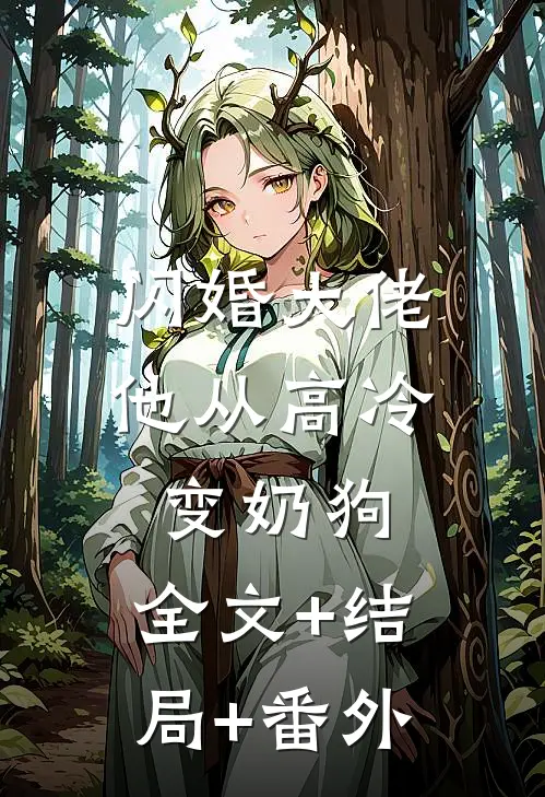 闪婚大佬，他从高冷变奶狗:全文+结局+番外