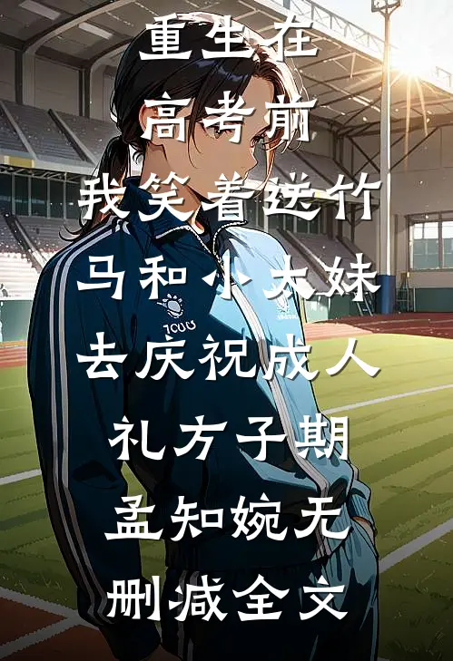 重生在高考前，我笑着送竹马和小太妹去庆祝成人礼方子期孟知婉无删减全文