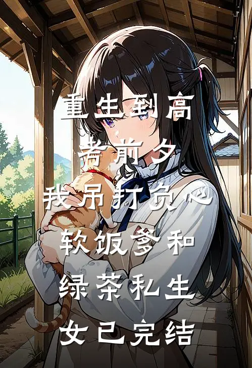 重生到高考前夕，我吊打负心软饭爹和绿茶私生女已完结