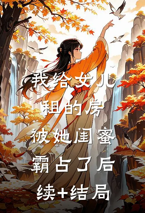 我给女儿租的房，被她闺蜜霸占了后续+结局