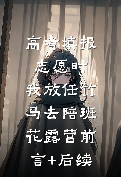 高考填报志愿时，我放任竹马去陪班花露营前言+后续