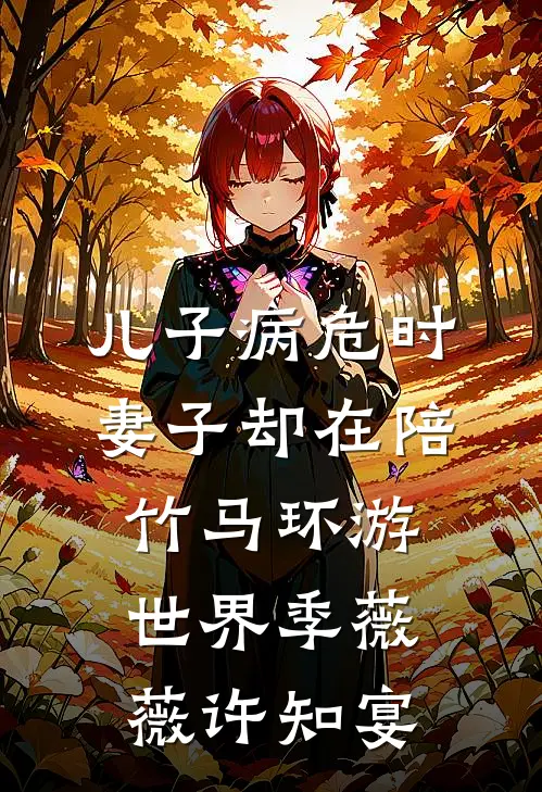 儿子病危时，妻子却在陪竹马环游世界季薇薇许知宴
