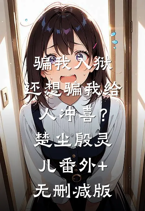 骗我入狱，还想骗我给人冲喜？楚尘殷灵儿:番外+无删减版