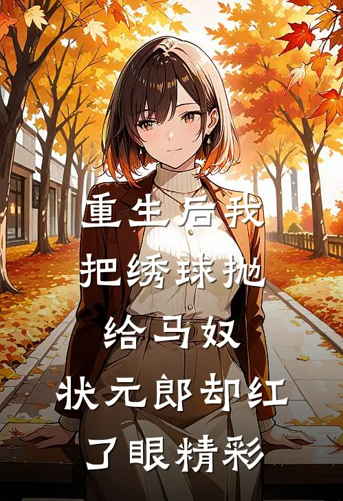 重生后我把绣球抛给马奴，状元郎却红了眼精彩