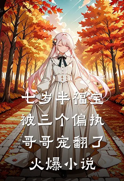七岁半福宝被三个偏执哥哥宠翻了火爆小说