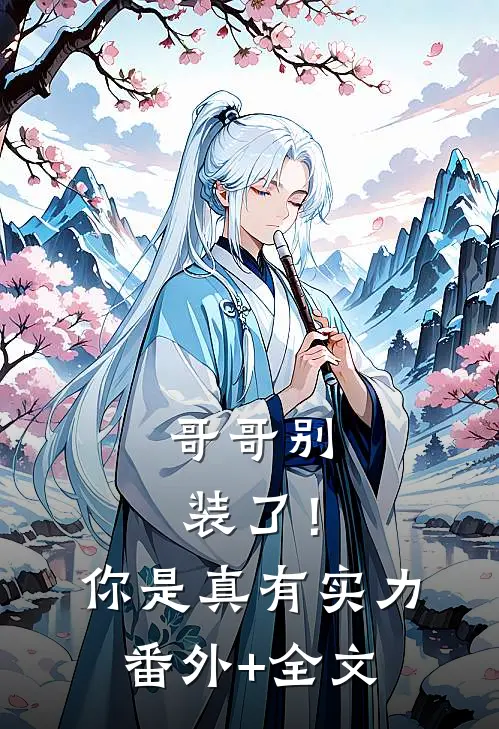 哥哥别装了！你是真有实力(番外)+(全文)