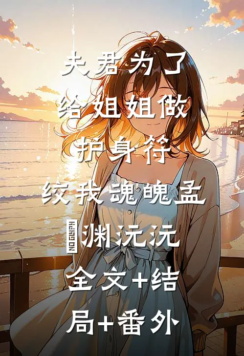 夫君为了给姐姐做护身符，绞我魂魄孟洺渊沅沅:全文+结局+番外