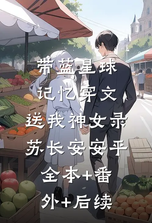 带蓝星球记忆穿文，送我神女录苏长安安平:全本+番外+后续