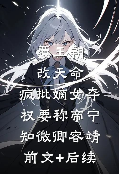 覆王朝，改天命，疯批嫡女夺权要称帝宁知微卿容靖前文+后续