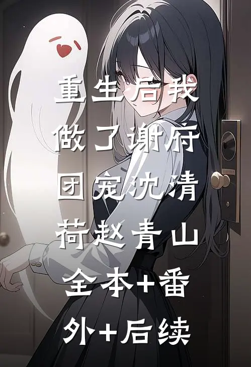 重生后我做了谢府团宠沈清荷赵青山:全本+番外+后续