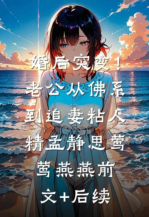 婚后突变！老公从佛系到追妻粘人精孟静思莺莺燕燕:前文+后续