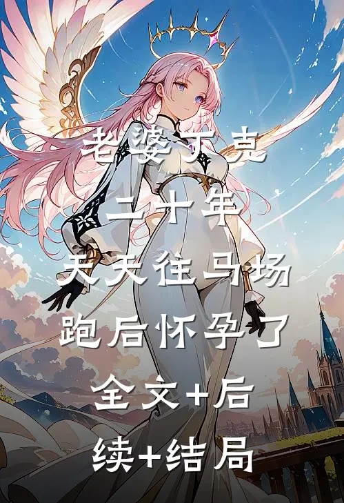 老婆丁克二十年，天天往马场跑后怀孕了:全文+后续+结局