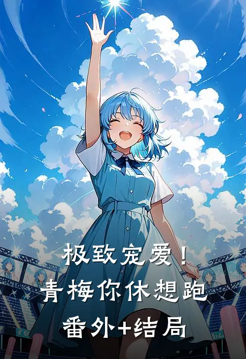 极致宠爱！青梅你休想跑:(番外)+(结局)