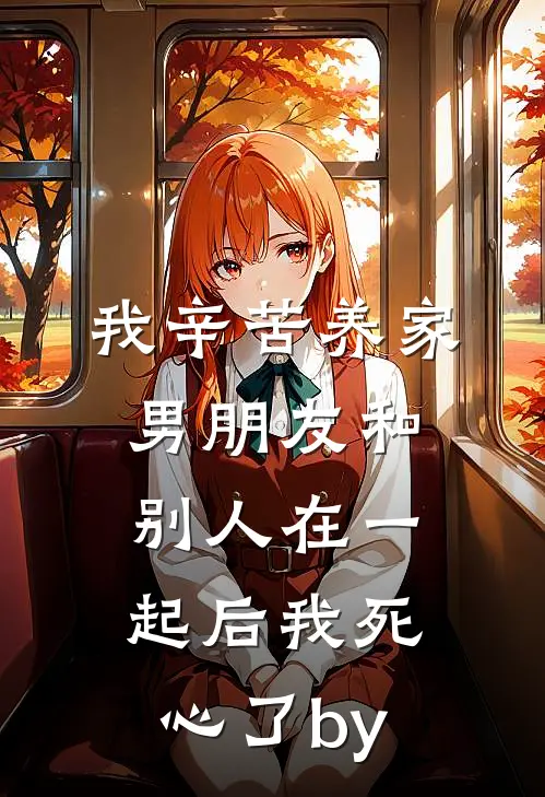 我辛苦养家，男朋友和别人在一起后我死心了by