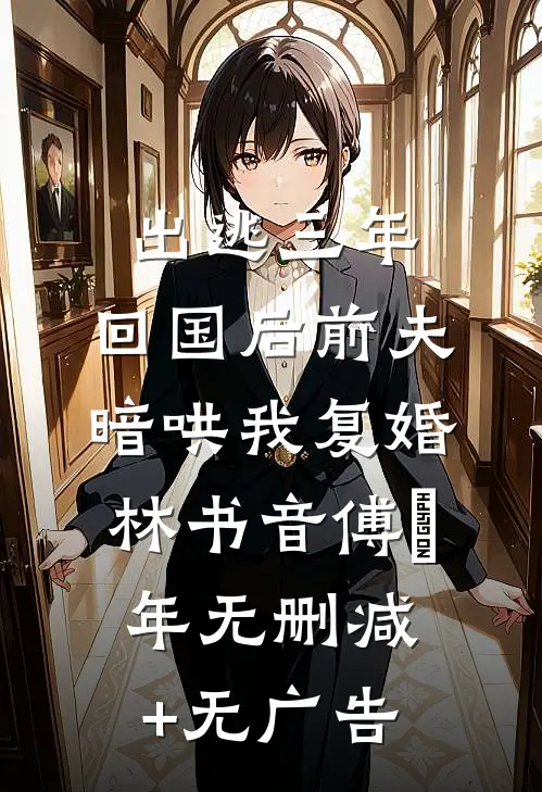 出逃三年，回国后前夫暗哄我复婚林书音傅璟年无删减+无广告