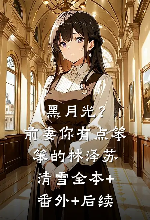 黑月光？前妻你有点笨笨的林泽苏清雪全本+番外+后续