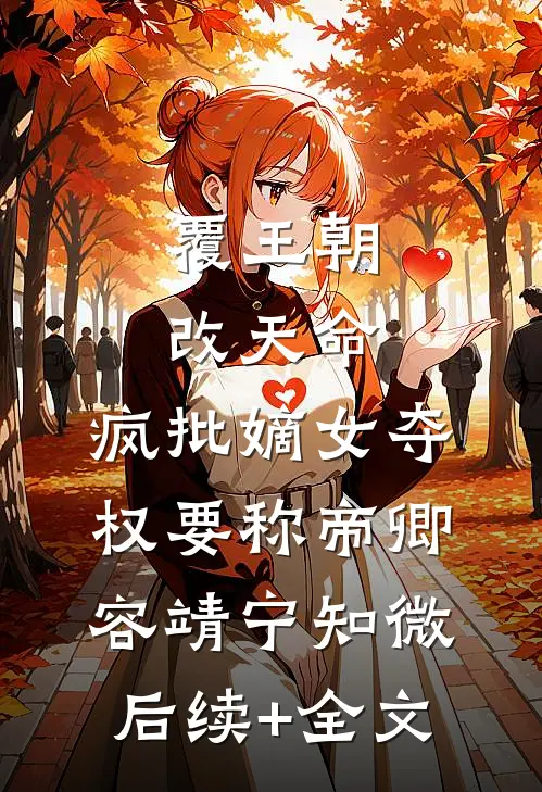 覆王朝，改天命，疯批嫡女夺权要称帝卿容靖宁知微后续+全文