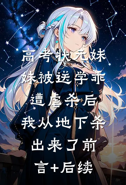 高考状元妹妹被送学乖遭虐杀后，我从地下杀出来了前言+后续