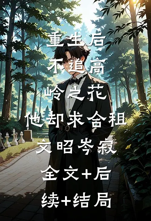重生后，不追高岭之花，他却求合租文昭岑寂:全文+后续+结局