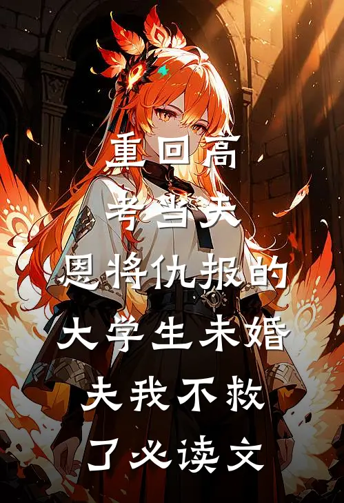 重回高考当天，恩将仇报的大学生未婚夫我不救了必读文