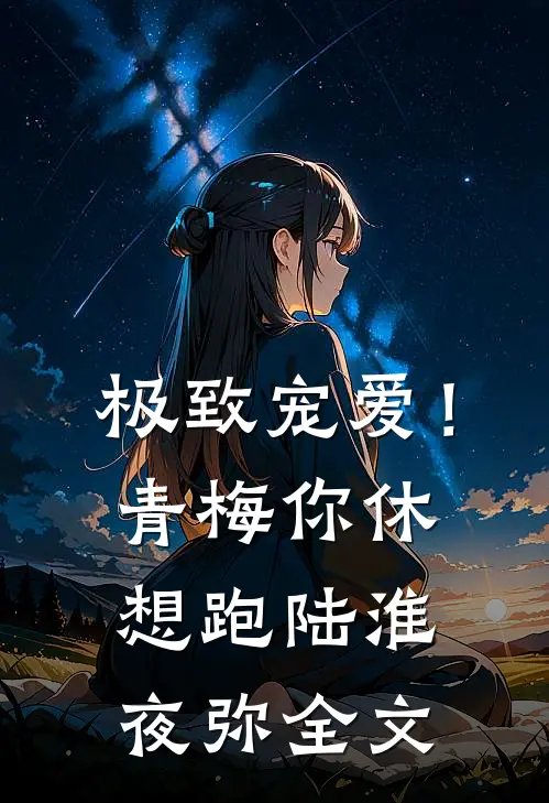 极致宠爱！青梅你休想跑陆淮夜弥全文