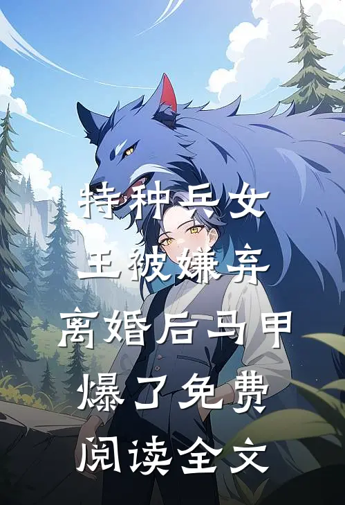 特种兵女王被嫌弃，离婚后马甲爆了免费阅读全文