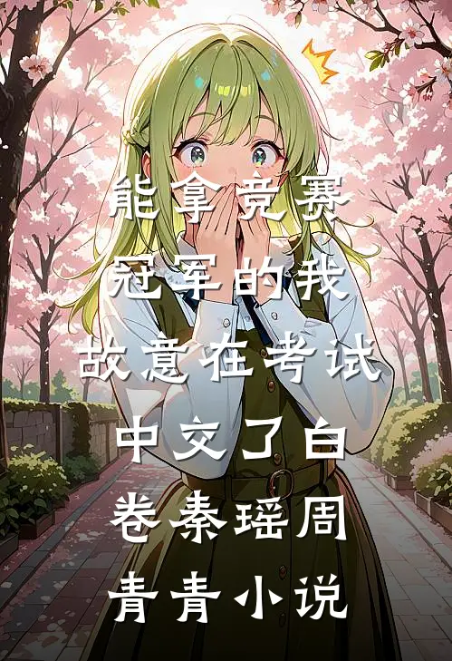 能拿竞赛冠军的我，故意在考试中交了白卷秦瑶周青青小说