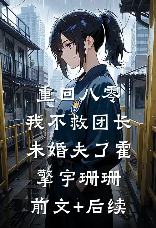 重回八零，我不救团长未婚夫了霍擎宇珊珊:前文+后续