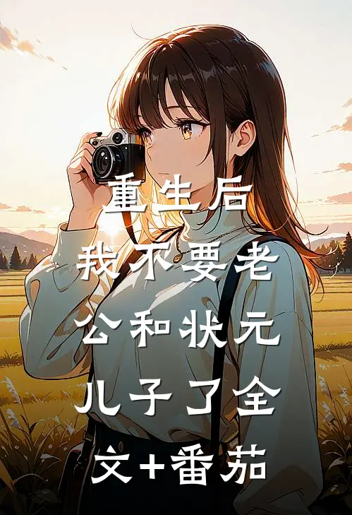 重生后，我不要老公和状元儿子了全文+番茄