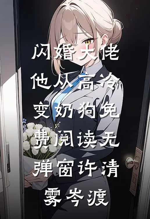 闪婚大佬，他从高冷变奶狗免费阅读无弹窗许清雾岑渡