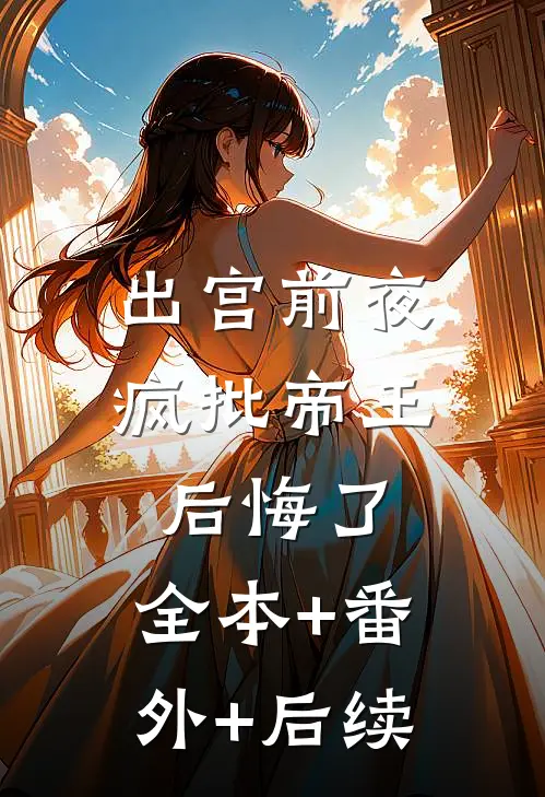 出宫前夜，疯批帝王后悔了:全本+番外+后续