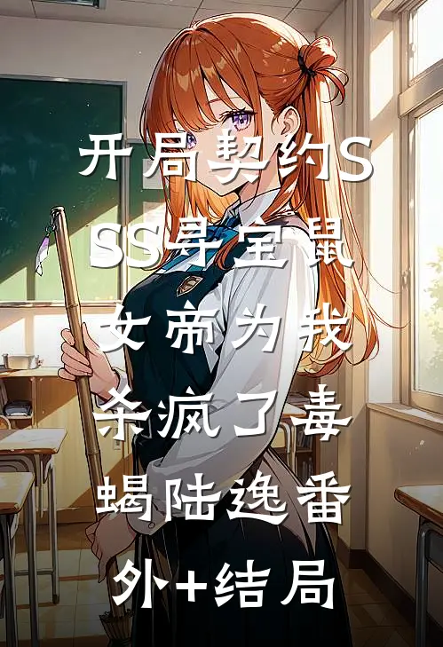 开局契约SSS寻宝鼠，女帝为我杀疯了毒蝎陆逸(番外)+(结局)